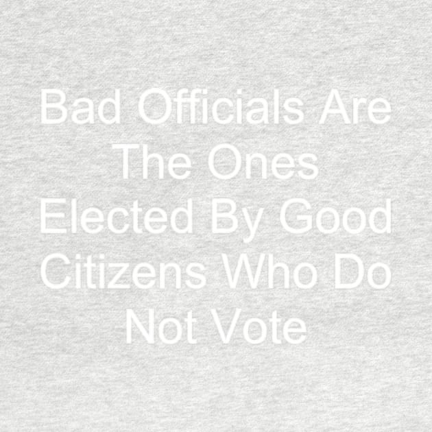 Bad Officials Are The Ones Elected By Good Citizens Who Do Not Vote by hollywoodmoviesnames